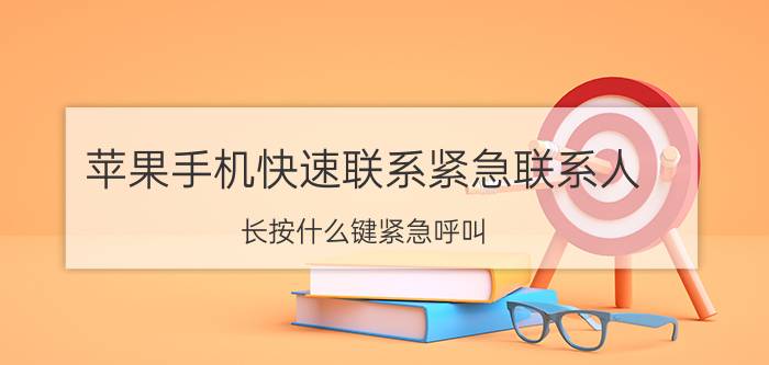 苹果手机快速联系紧急联系人 长按什么键紧急呼叫？